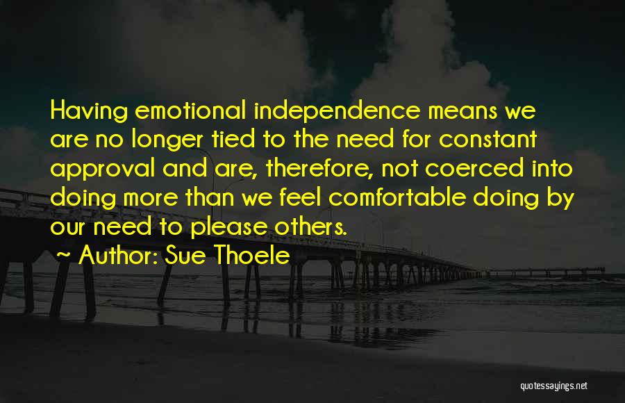 Sue Thoele Quotes: Having Emotional Independence Means We Are No Longer Tied To The Need For Constant Approval And Are, Therefore, Not Coerced