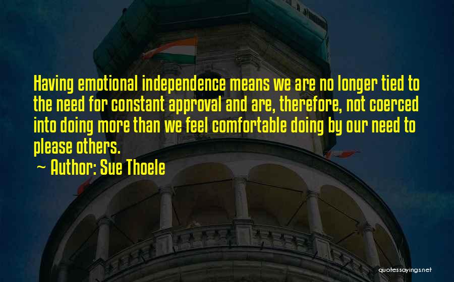 Sue Thoele Quotes: Having Emotional Independence Means We Are No Longer Tied To The Need For Constant Approval And Are, Therefore, Not Coerced