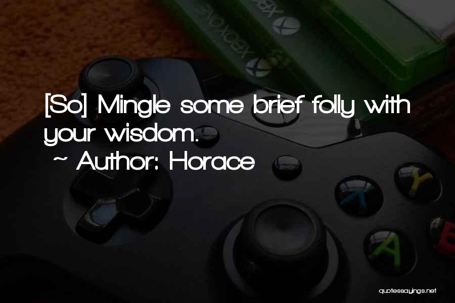 Horace Quotes: [so] Mingle Some Brief Folly With Your Wisdom.