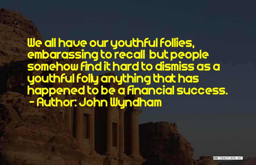 John Wyndham Quotes: We All Have Our Youthful Follies, Embarassing To Recall But People Somehow Find It Hard To Dismiss As A Youthful