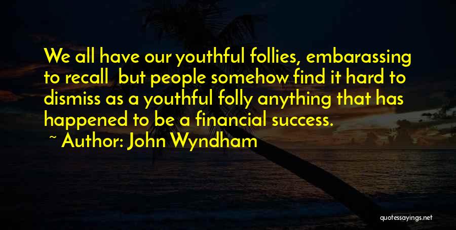 John Wyndham Quotes: We All Have Our Youthful Follies, Embarassing To Recall But People Somehow Find It Hard To Dismiss As A Youthful