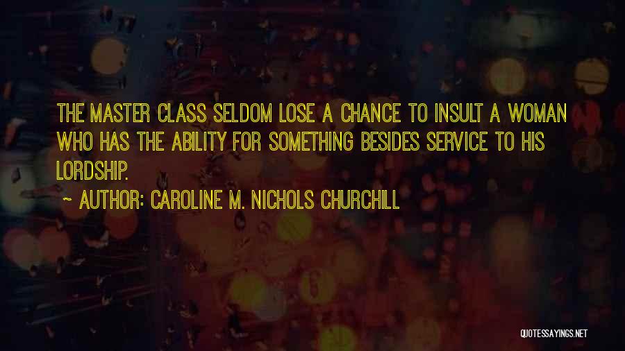 Caroline M. Nichols Churchill Quotes: The Master Class Seldom Lose A Chance To Insult A Woman Who Has The Ability For Something Besides Service To