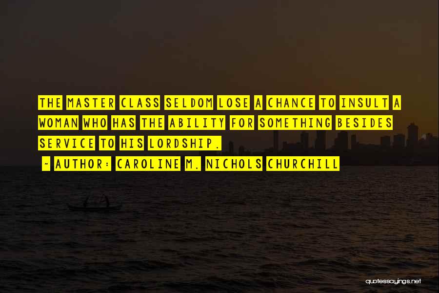 Caroline M. Nichols Churchill Quotes: The Master Class Seldom Lose A Chance To Insult A Woman Who Has The Ability For Something Besides Service To