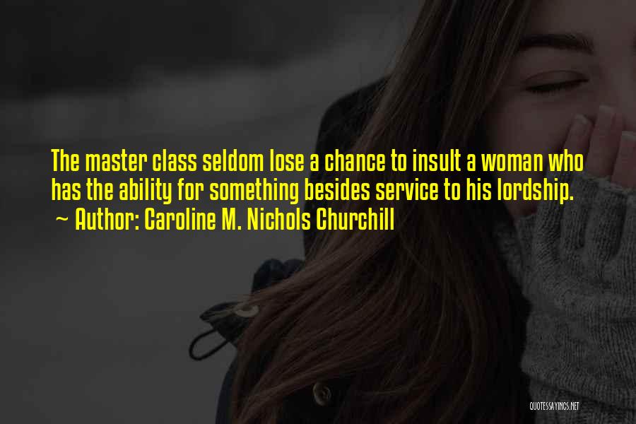 Caroline M. Nichols Churchill Quotes: The Master Class Seldom Lose A Chance To Insult A Woman Who Has The Ability For Something Besides Service To