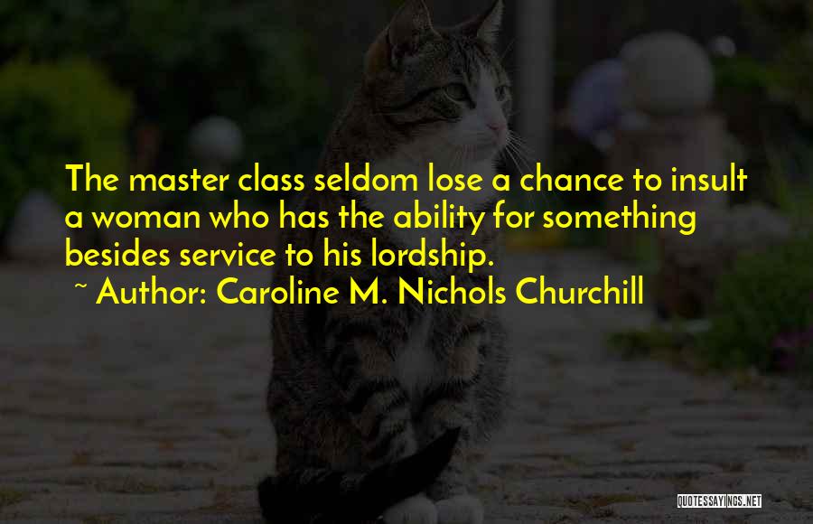 Caroline M. Nichols Churchill Quotes: The Master Class Seldom Lose A Chance To Insult A Woman Who Has The Ability For Something Besides Service To