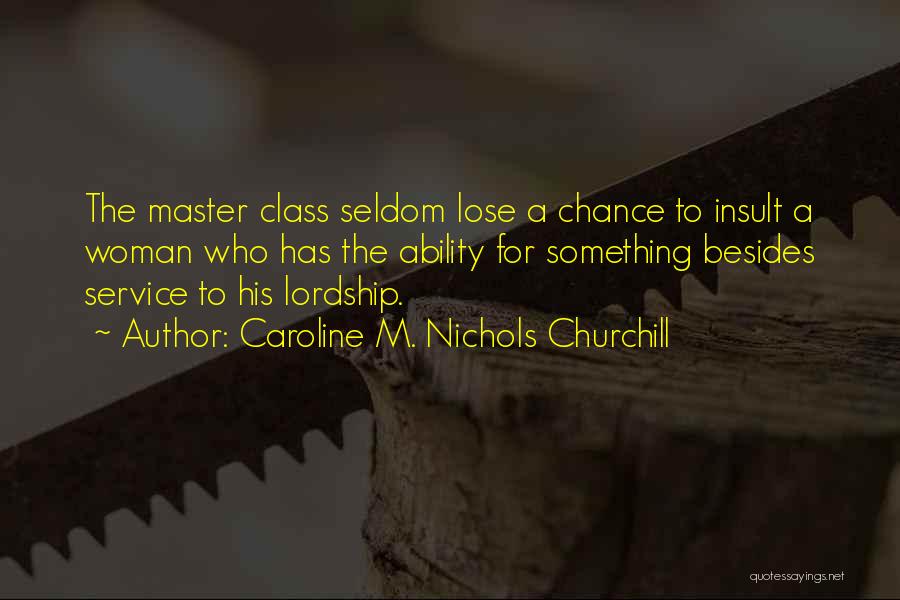 Caroline M. Nichols Churchill Quotes: The Master Class Seldom Lose A Chance To Insult A Woman Who Has The Ability For Something Besides Service To