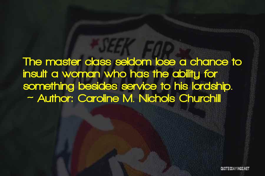 Caroline M. Nichols Churchill Quotes: The Master Class Seldom Lose A Chance To Insult A Woman Who Has The Ability For Something Besides Service To