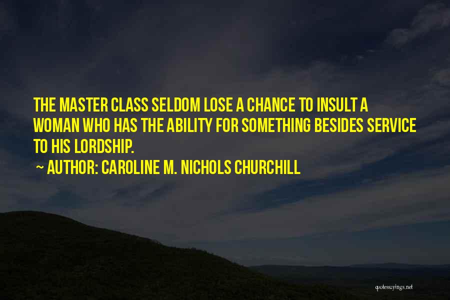 Caroline M. Nichols Churchill Quotes: The Master Class Seldom Lose A Chance To Insult A Woman Who Has The Ability For Something Besides Service To