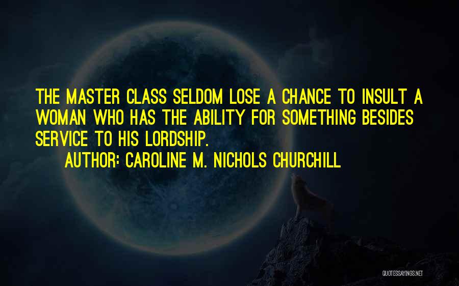 Caroline M. Nichols Churchill Quotes: The Master Class Seldom Lose A Chance To Insult A Woman Who Has The Ability For Something Besides Service To