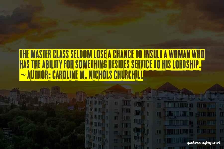 Caroline M. Nichols Churchill Quotes: The Master Class Seldom Lose A Chance To Insult A Woman Who Has The Ability For Something Besides Service To