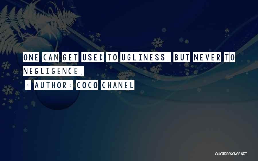 Coco Chanel Quotes: One Can Get Used To Ugliness, But Never To Negligence.