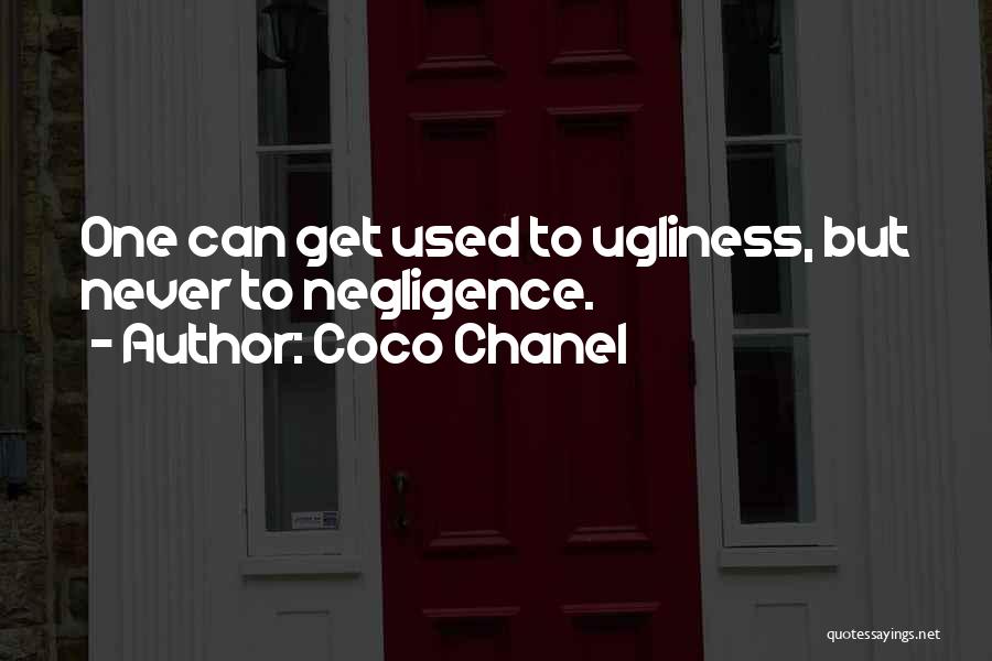 Coco Chanel Quotes: One Can Get Used To Ugliness, But Never To Negligence.