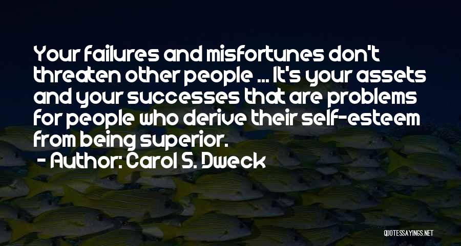 Carol S. Dweck Quotes: Your Failures And Misfortunes Don't Threaten Other People ... It's Your Assets And Your Successes That Are Problems For People