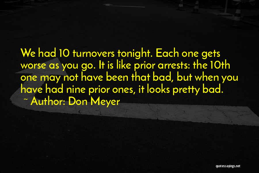 Don Meyer Quotes: We Had 10 Turnovers Tonight. Each One Gets Worse As You Go. It Is Like Prior Arrests: The 10th One