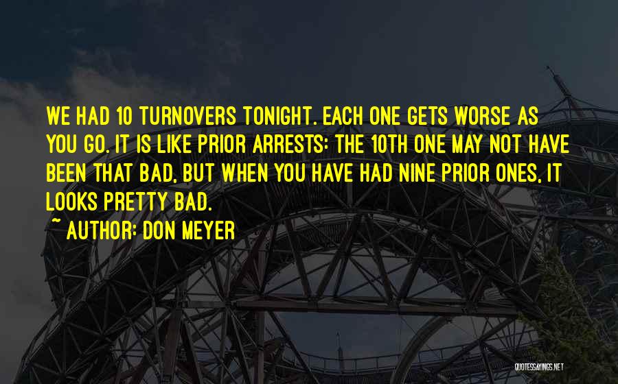 Don Meyer Quotes: We Had 10 Turnovers Tonight. Each One Gets Worse As You Go. It Is Like Prior Arrests: The 10th One