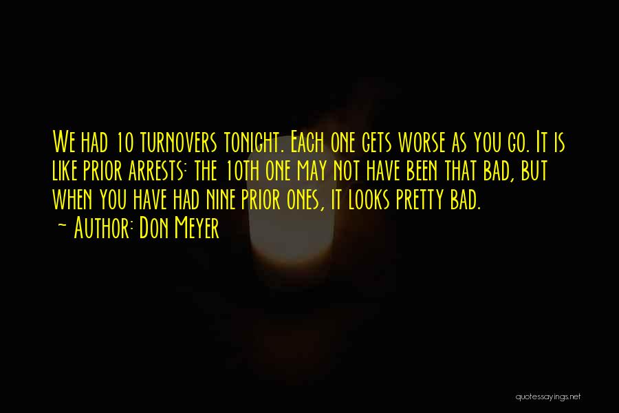 Don Meyer Quotes: We Had 10 Turnovers Tonight. Each One Gets Worse As You Go. It Is Like Prior Arrests: The 10th One