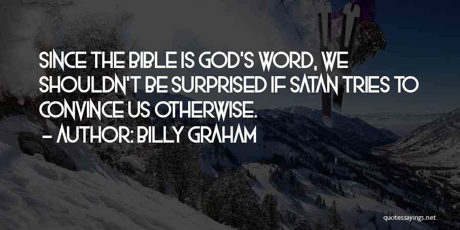 Billy Graham Quotes: Since The Bible Is God's Word, We Shouldn't Be Surprised If Satan Tries To Convince Us Otherwise.