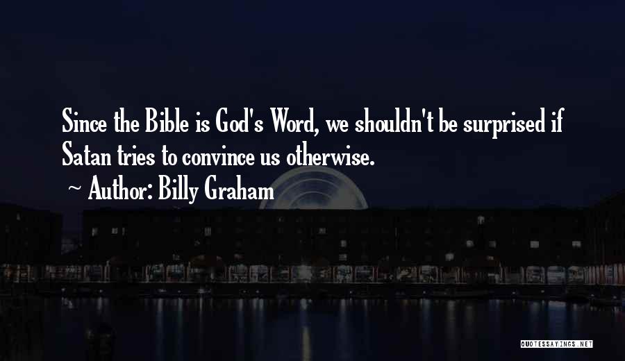Billy Graham Quotes: Since The Bible Is God's Word, We Shouldn't Be Surprised If Satan Tries To Convince Us Otherwise.