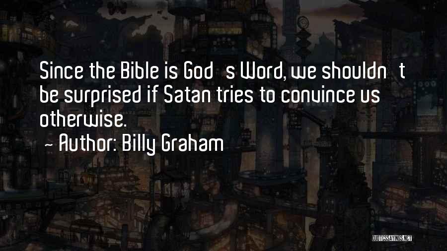 Billy Graham Quotes: Since The Bible Is God's Word, We Shouldn't Be Surprised If Satan Tries To Convince Us Otherwise.