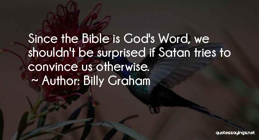 Billy Graham Quotes: Since The Bible Is God's Word, We Shouldn't Be Surprised If Satan Tries To Convince Us Otherwise.