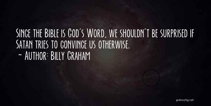 Billy Graham Quotes: Since The Bible Is God's Word, We Shouldn't Be Surprised If Satan Tries To Convince Us Otherwise.