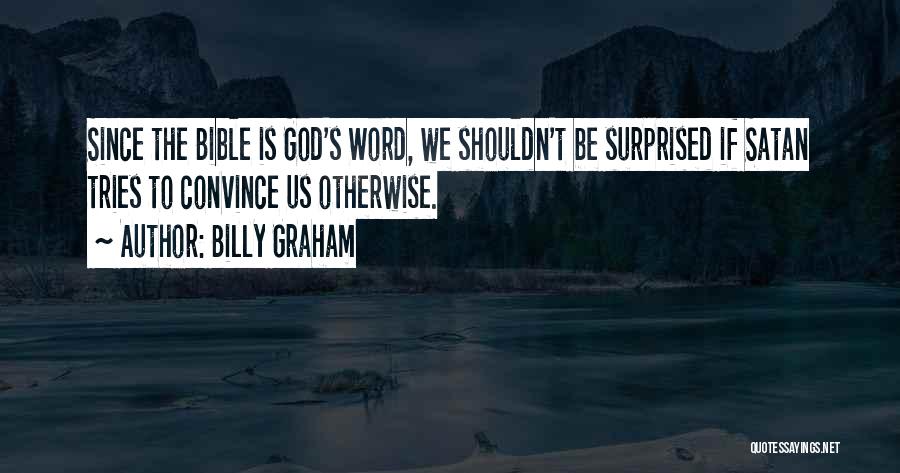 Billy Graham Quotes: Since The Bible Is God's Word, We Shouldn't Be Surprised If Satan Tries To Convince Us Otherwise.