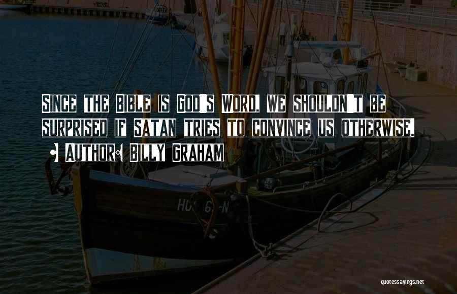 Billy Graham Quotes: Since The Bible Is God's Word, We Shouldn't Be Surprised If Satan Tries To Convince Us Otherwise.