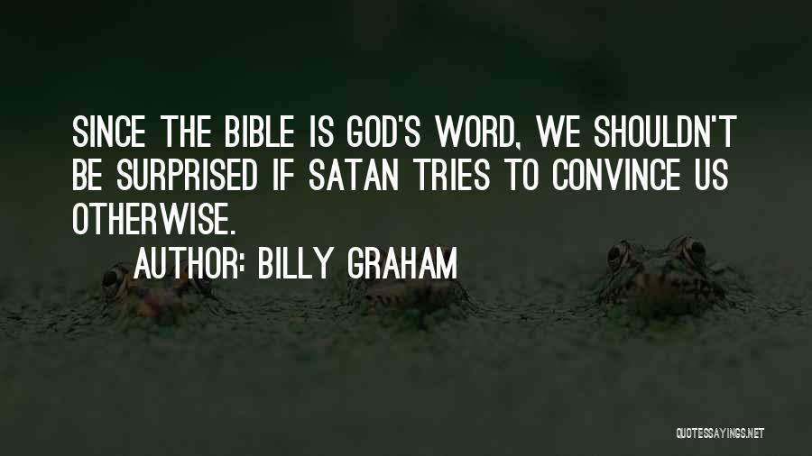 Billy Graham Quotes: Since The Bible Is God's Word, We Shouldn't Be Surprised If Satan Tries To Convince Us Otherwise.