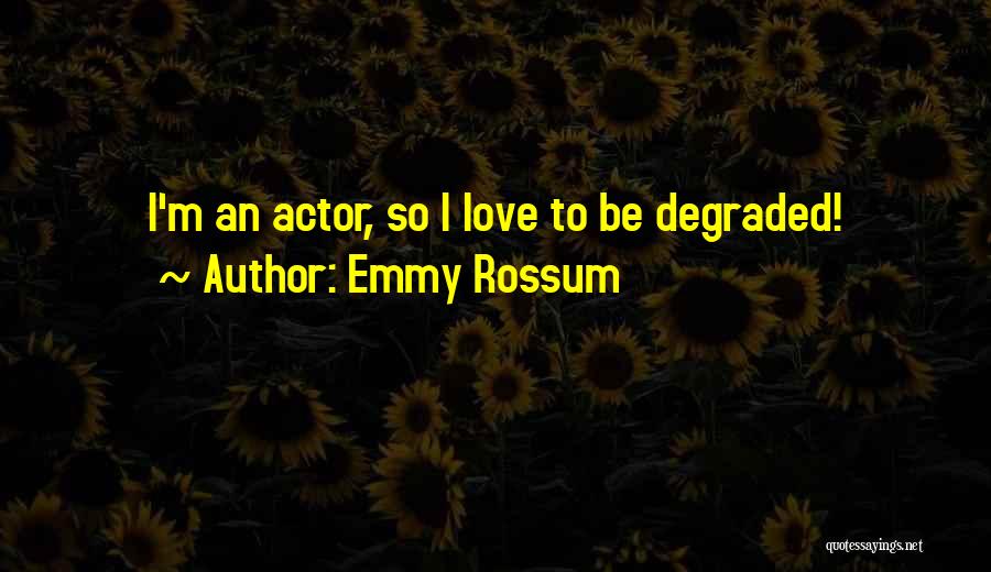 Emmy Rossum Quotes: I'm An Actor, So I Love To Be Degraded!