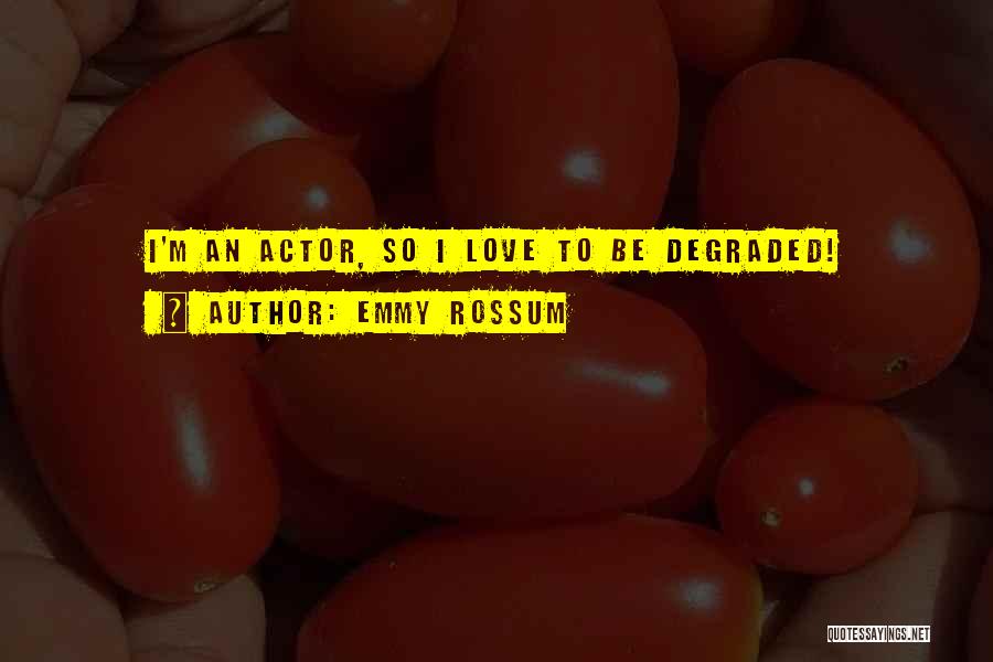 Emmy Rossum Quotes: I'm An Actor, So I Love To Be Degraded!