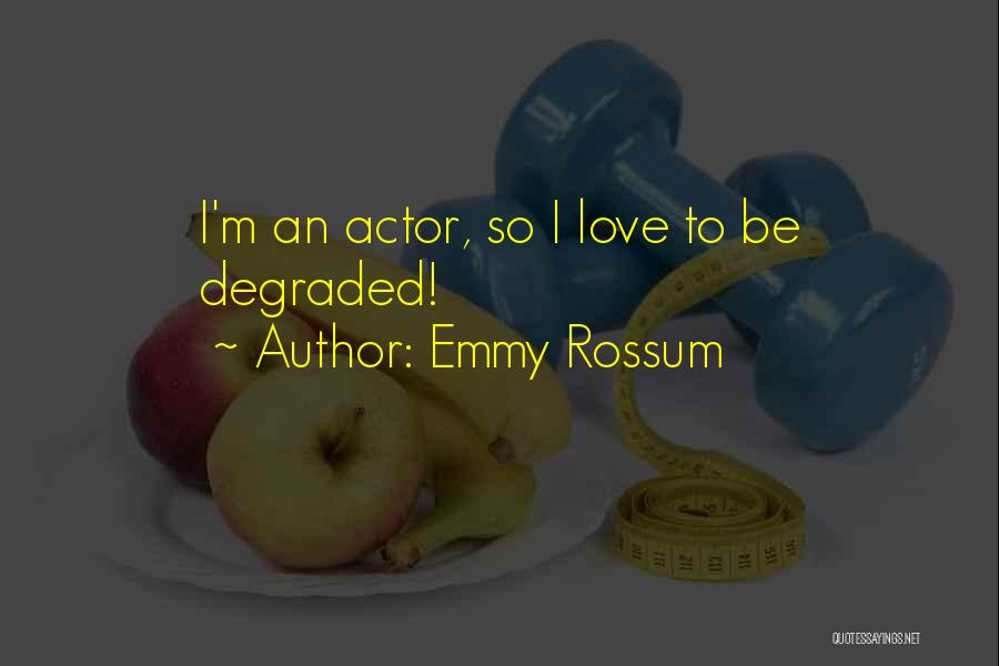 Emmy Rossum Quotes: I'm An Actor, So I Love To Be Degraded!