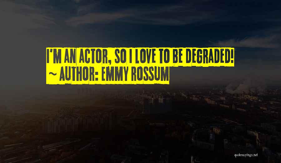 Emmy Rossum Quotes: I'm An Actor, So I Love To Be Degraded!