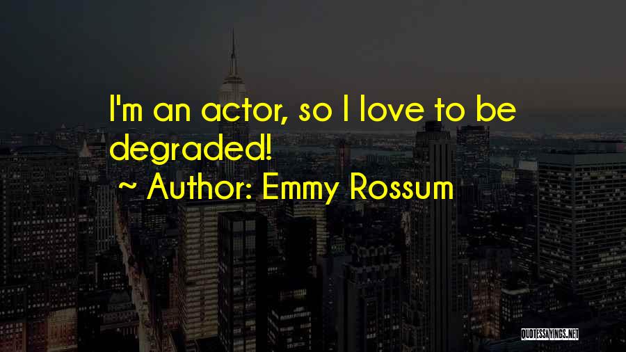 Emmy Rossum Quotes: I'm An Actor, So I Love To Be Degraded!