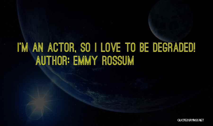 Emmy Rossum Quotes: I'm An Actor, So I Love To Be Degraded!