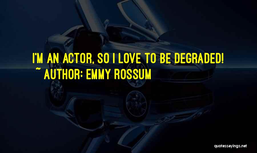 Emmy Rossum Quotes: I'm An Actor, So I Love To Be Degraded!