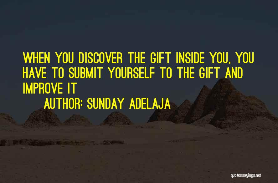 Sunday Adelaja Quotes: When You Discover The Gift Inside You, You Have To Submit Yourself To The Gift And Improve It