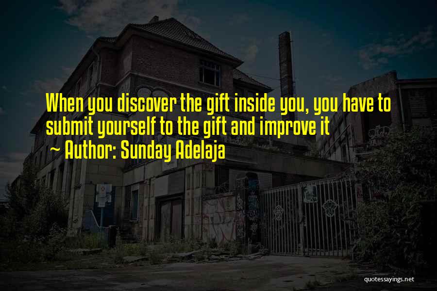 Sunday Adelaja Quotes: When You Discover The Gift Inside You, You Have To Submit Yourself To The Gift And Improve It