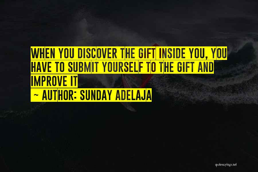 Sunday Adelaja Quotes: When You Discover The Gift Inside You, You Have To Submit Yourself To The Gift And Improve It