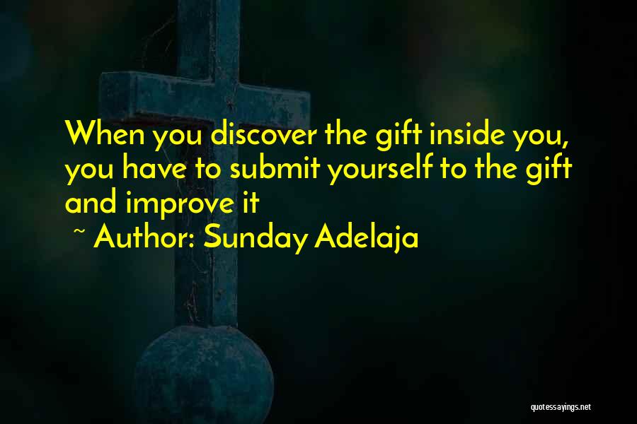 Sunday Adelaja Quotes: When You Discover The Gift Inside You, You Have To Submit Yourself To The Gift And Improve It