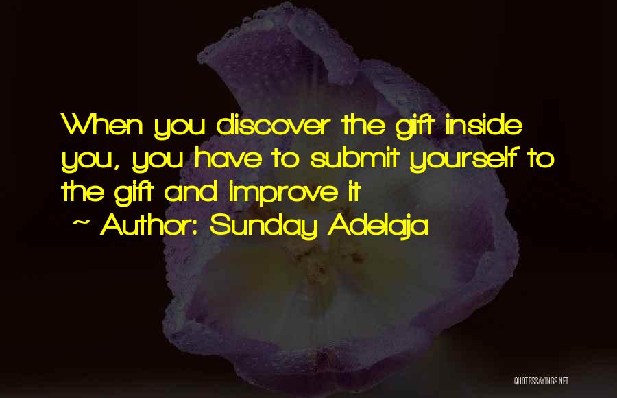 Sunday Adelaja Quotes: When You Discover The Gift Inside You, You Have To Submit Yourself To The Gift And Improve It