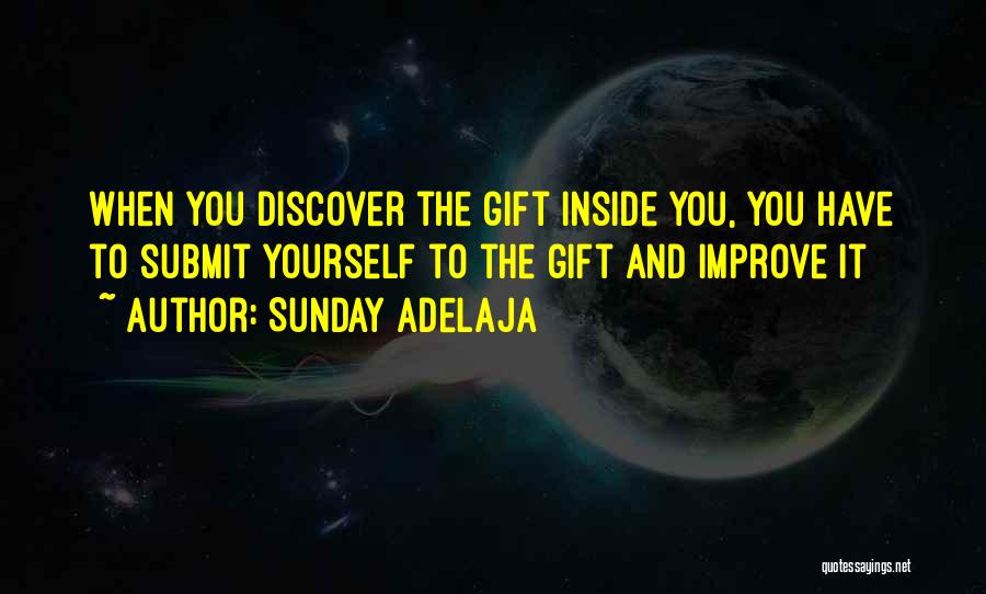 Sunday Adelaja Quotes: When You Discover The Gift Inside You, You Have To Submit Yourself To The Gift And Improve It