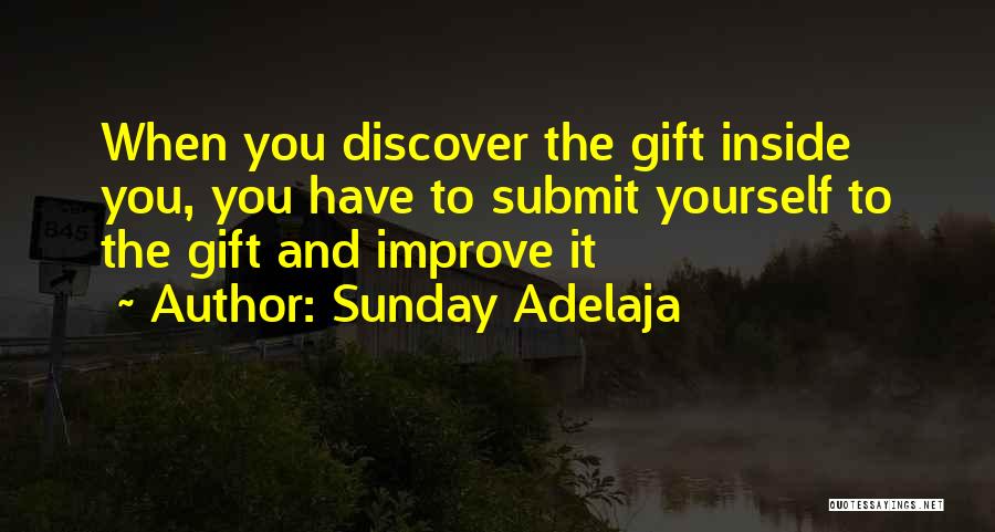 Sunday Adelaja Quotes: When You Discover The Gift Inside You, You Have To Submit Yourself To The Gift And Improve It