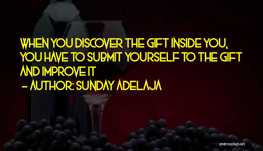 Sunday Adelaja Quotes: When You Discover The Gift Inside You, You Have To Submit Yourself To The Gift And Improve It