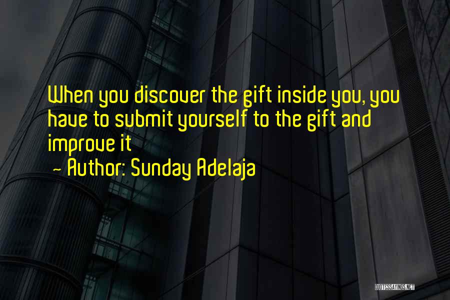 Sunday Adelaja Quotes: When You Discover The Gift Inside You, You Have To Submit Yourself To The Gift And Improve It