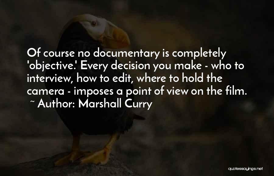 Marshall Curry Quotes: Of Course No Documentary Is Completely 'objective.' Every Decision You Make - Who To Interview, How To Edit, Where To