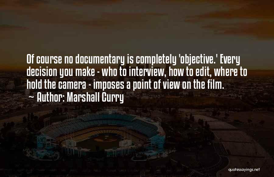 Marshall Curry Quotes: Of Course No Documentary Is Completely 'objective.' Every Decision You Make - Who To Interview, How To Edit, Where To