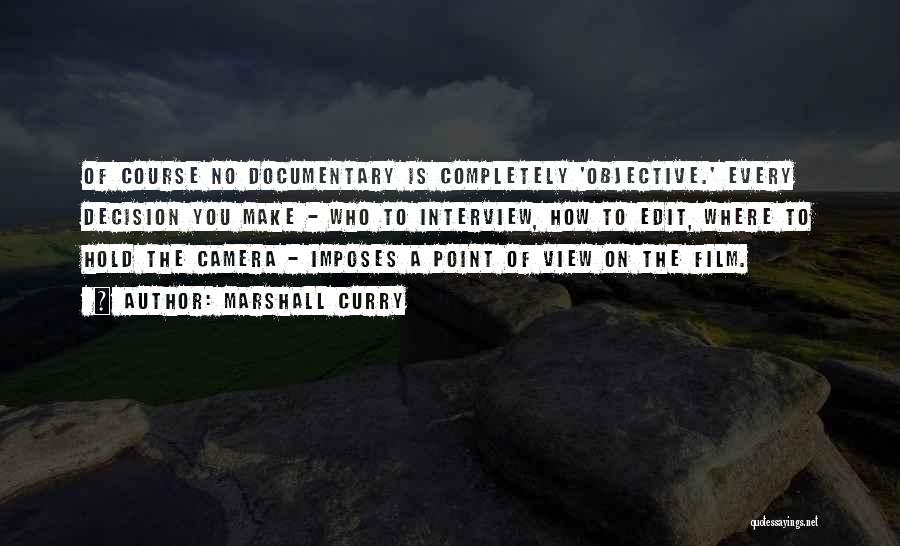 Marshall Curry Quotes: Of Course No Documentary Is Completely 'objective.' Every Decision You Make - Who To Interview, How To Edit, Where To