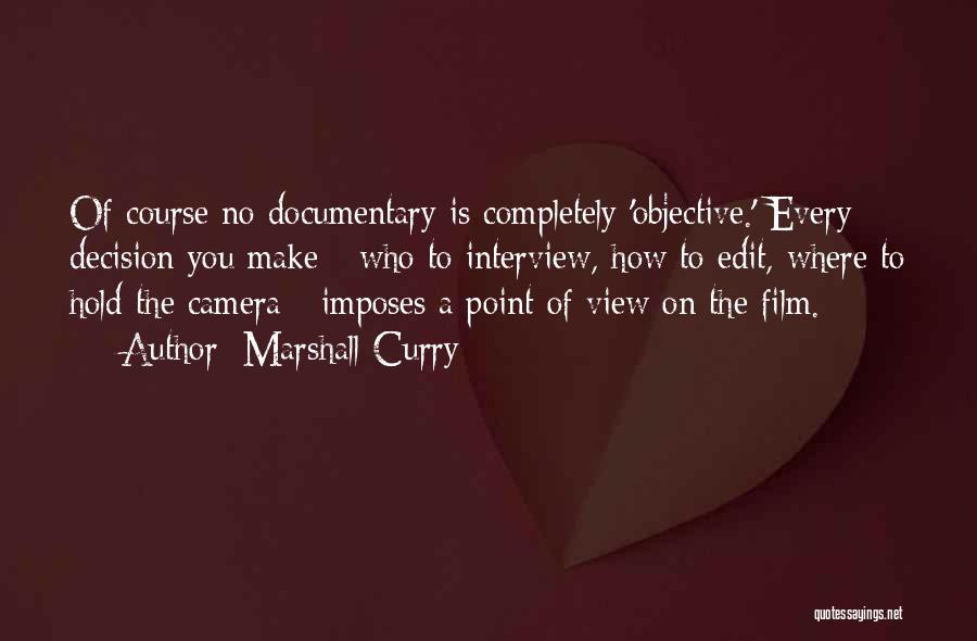 Marshall Curry Quotes: Of Course No Documentary Is Completely 'objective.' Every Decision You Make - Who To Interview, How To Edit, Where To