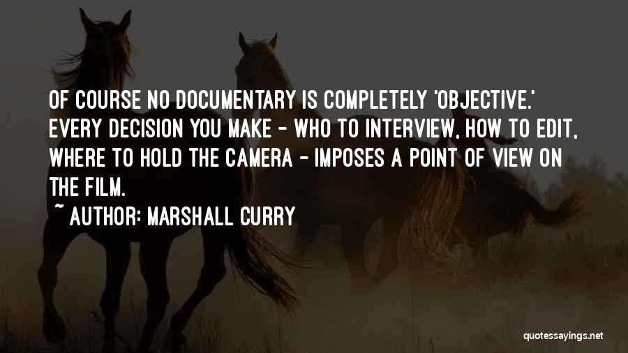 Marshall Curry Quotes: Of Course No Documentary Is Completely 'objective.' Every Decision You Make - Who To Interview, How To Edit, Where To