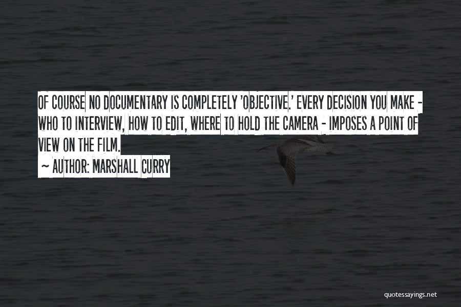 Marshall Curry Quotes: Of Course No Documentary Is Completely 'objective.' Every Decision You Make - Who To Interview, How To Edit, Where To